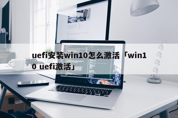 uefi安装win10怎么激活「win10 uefi激活」