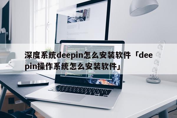 深度系统deepin怎么安装软件「deepin操作系统怎么安装软件」