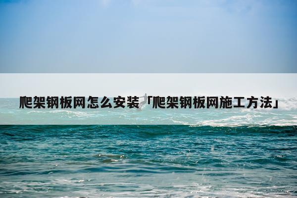 爬架钢板网怎么安装「爬架钢板网施工方法」