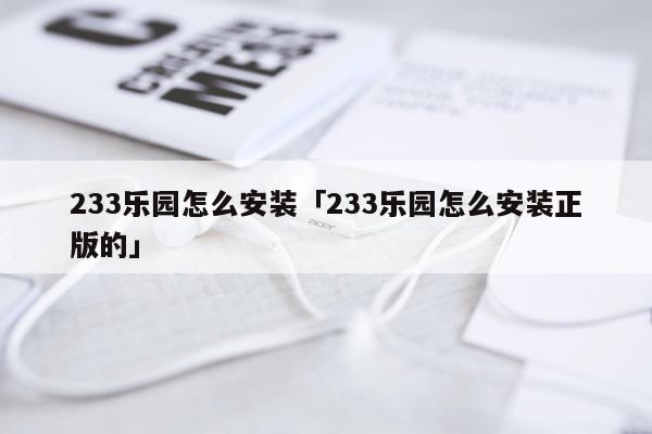233乐园怎么安装「233乐园怎么安装正版的」