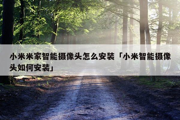 小米米家智能摄像头怎么安装「小米智能摄像头如何安装」