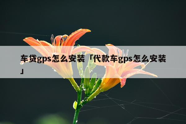 车贷gps怎么安装「代款车gps怎么安装」