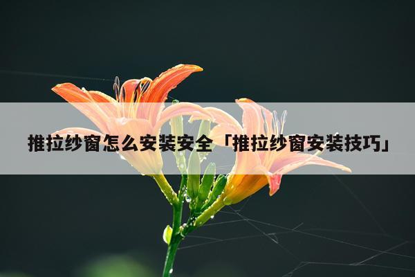 推拉纱窗怎么安装安全「推拉纱窗安装技巧」