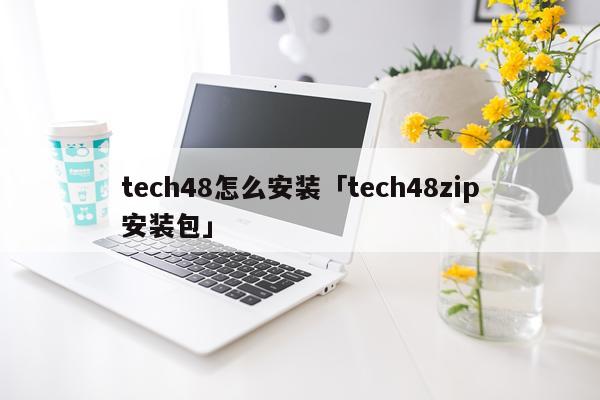 tech48怎么安装「tech48zip安装包」
