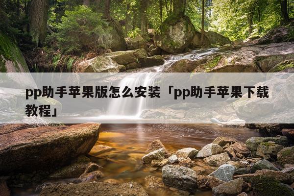 pp助手苹果版怎么安装「pp助手苹果下载教程」