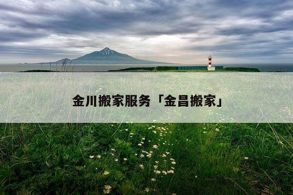金川搬家服务「金昌搬家」