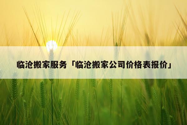 临沧搬家服务「临沧搬家公司价格表报价」