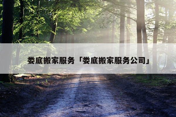 娄底搬家服务「娄底搬家服务公司」