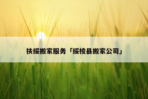 扶绥搬家服务「绥棱县搬家公司」