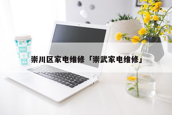 崇川区家电维修「崇武家电维修」