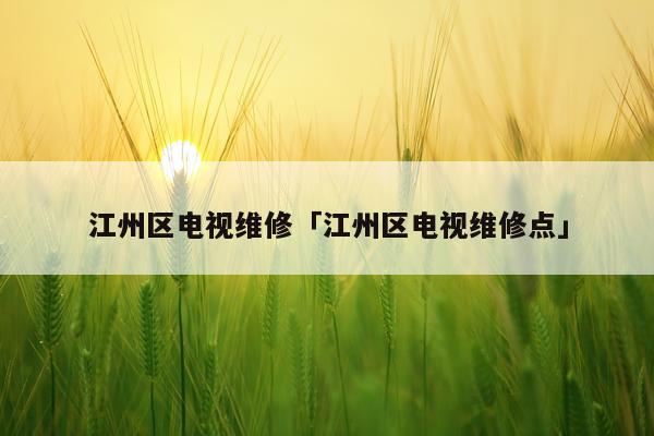 江州区电视维修「江州区电视维修点」