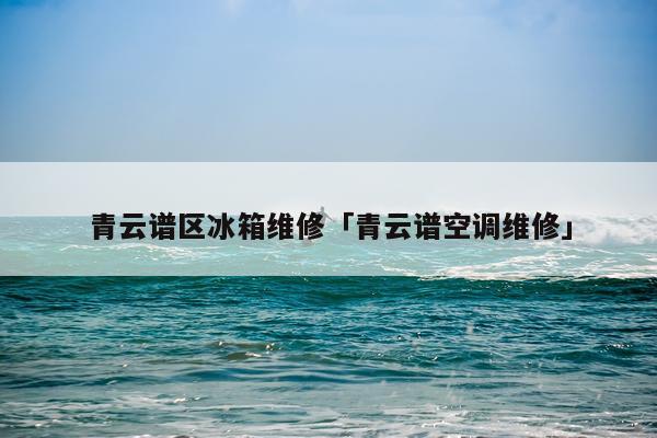 青云谱区冰箱维修「青云谱空调维修」