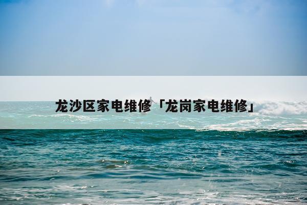 龙沙区家电维修「龙岗家电维修」