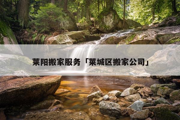 莱阳搬家服务「莱城区搬家公司」