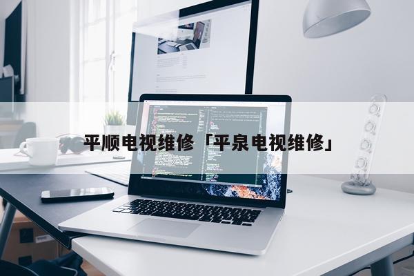 平顺电视维修「平泉电视维修」