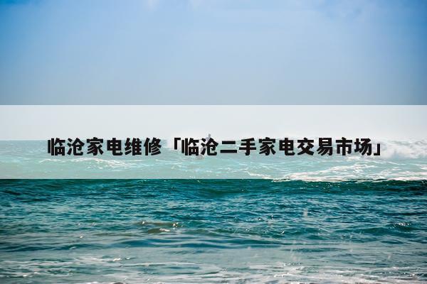 临沧家电维修「临沧二手家电交易市场」