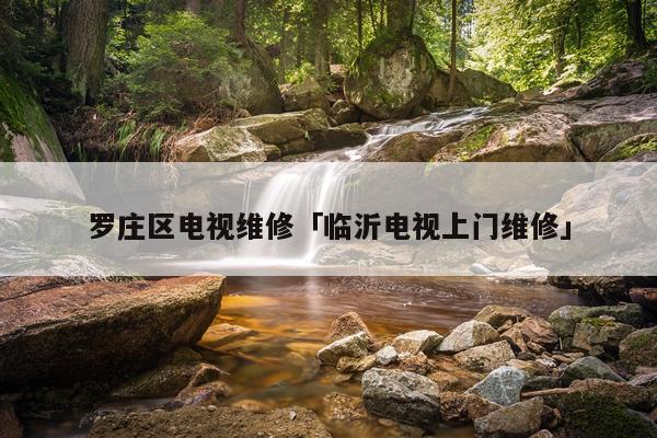 罗庄区电视维修「临沂电视上门维修」