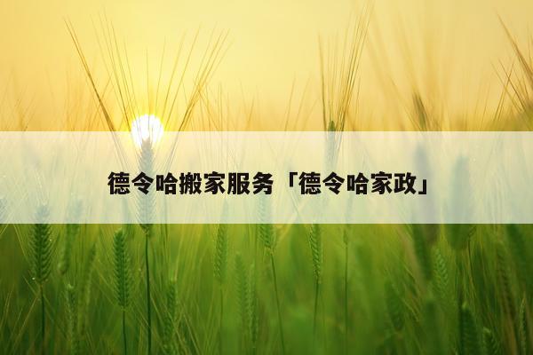 德令哈搬家服务「德令哈家政」