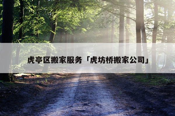 虎亭区搬家服务「虎坊桥搬家公司」