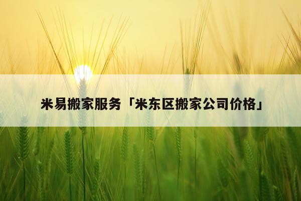 米易搬家服务「米东区搬家公司价格」