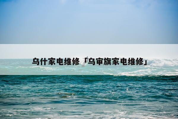 乌什家电维修「乌审旗家电维修」