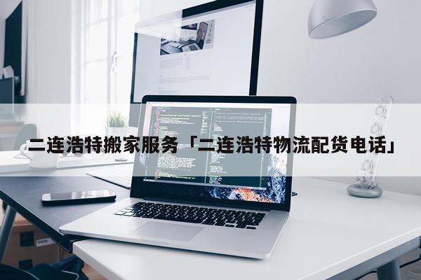 二连浩特搬家服务「二连浩特物流配货电话」