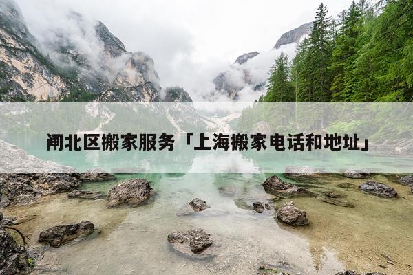 闸北区搬家服务「上海搬家电话和地址」