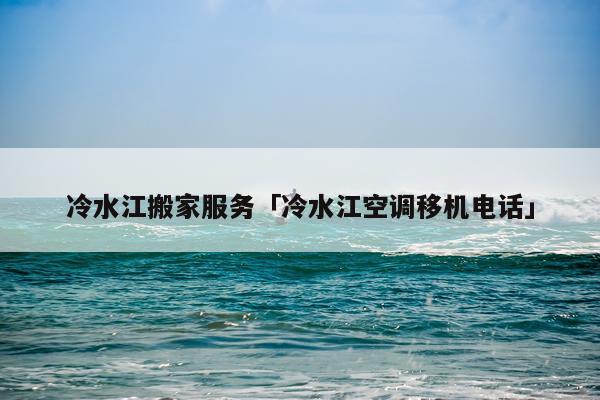 冷水江搬家服务「冷水江空调移机电话」