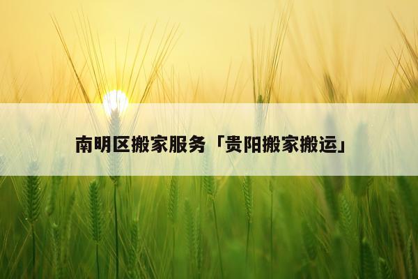 南明区搬家服务「贵阳搬家搬运」