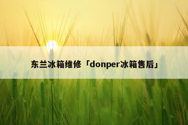 东兰冰箱维修「donper冰箱售后」