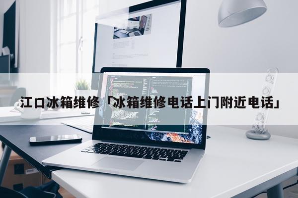 江口冰箱维修「冰箱维修电话上门附近电话」
