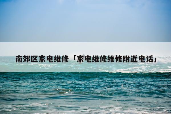 南郊区家电维修「家电维修维修附近电话」