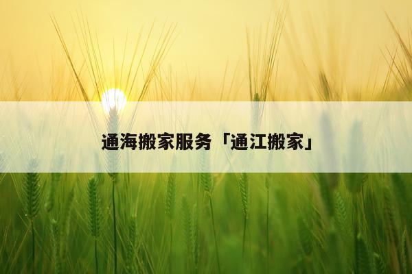 通海搬家服务「通江搬家」