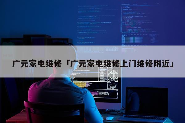 广元家电维修「广元家电维修上门维修附近」