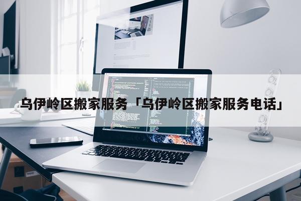乌伊岭区搬家服务「乌伊岭区搬家服务电话」