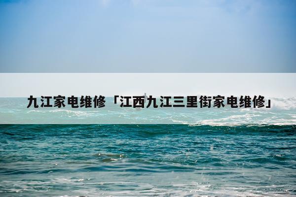 九江家电维修「江西九江三里街家电维修」