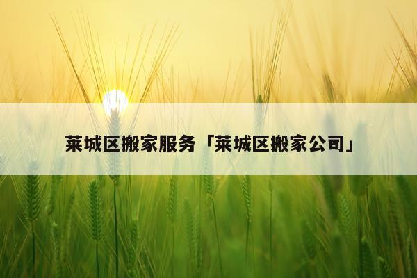 莱城区搬家服务「莱城区搬家公司」