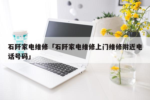 石阡家电维修「石阡家电维修上门维修附近电话号码」