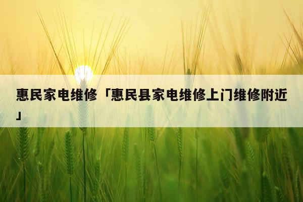 惠民家电维修「惠民县家电维修上门维修附近」