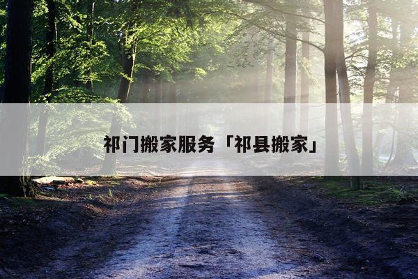 祁门搬家服务「祁县搬家」