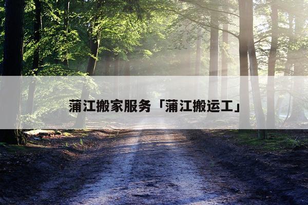 蒲江搬家服务「蒲江搬运工」