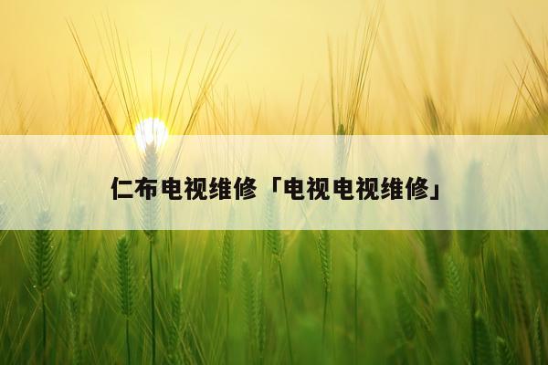 仁布电视维修「电视电视维修」