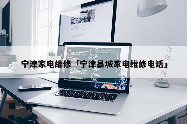宁津家电维修「宁津县城家电维修电话」