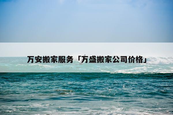 万安搬家服务「万盛搬家公司价格」