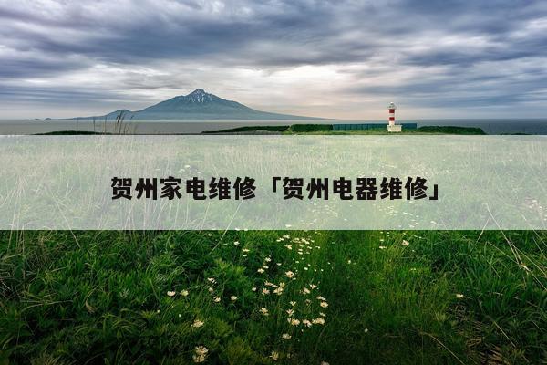 贺州家电维修「贺州电器维修」