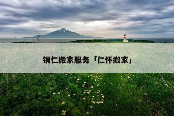 铜仁搬家服务「仁怀搬家」