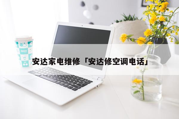 安达家电维修「安达修空调电话」