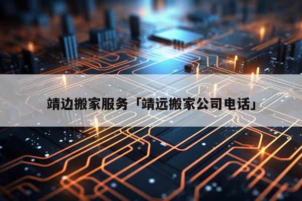 靖边搬家服务「靖远搬家公司电话」
