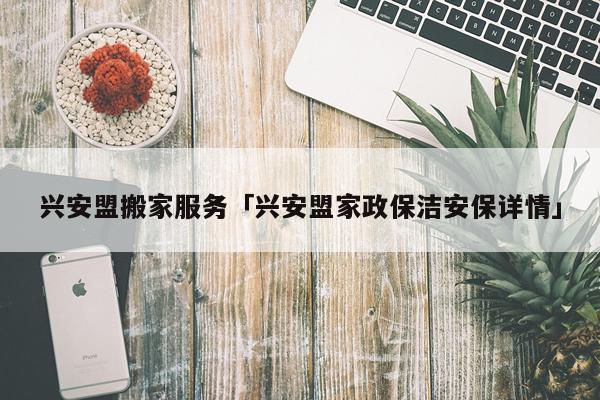 兴安盟搬家服务「兴安盟家政保洁安保详情」