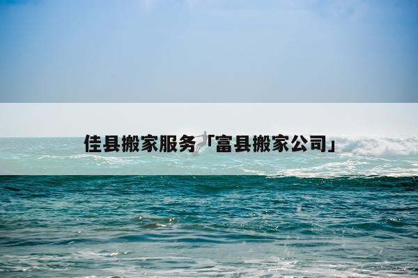 佳县搬家服务「富县搬家公司」